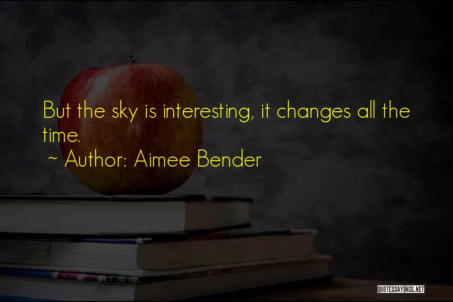 Aimee Bender Quotes: But The Sky Is Interesting, It Changes All The Time.
