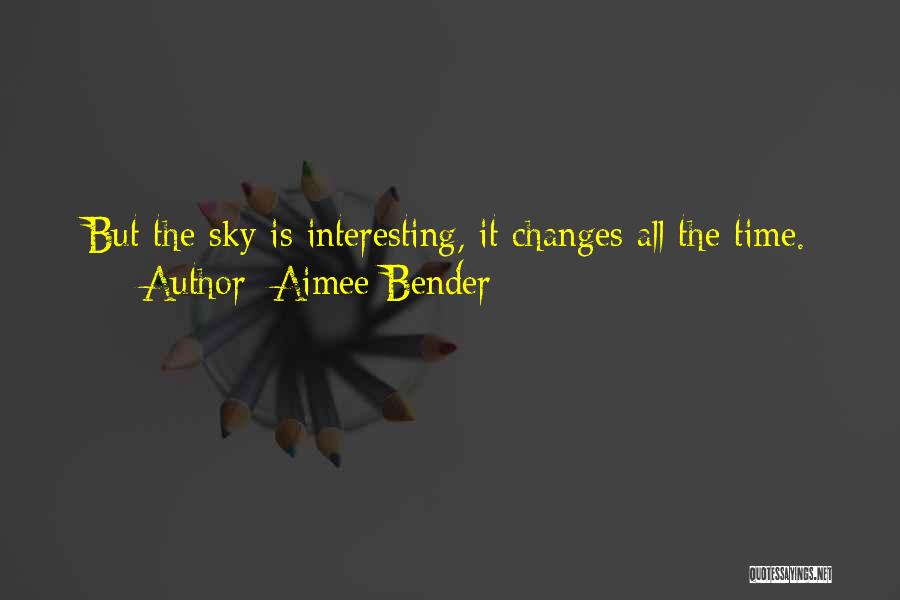 Aimee Bender Quotes: But The Sky Is Interesting, It Changes All The Time.