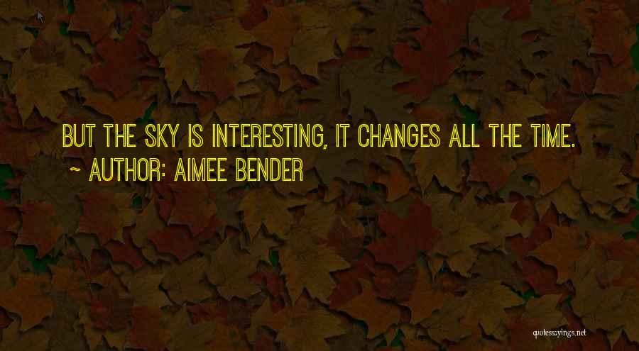Aimee Bender Quotes: But The Sky Is Interesting, It Changes All The Time.