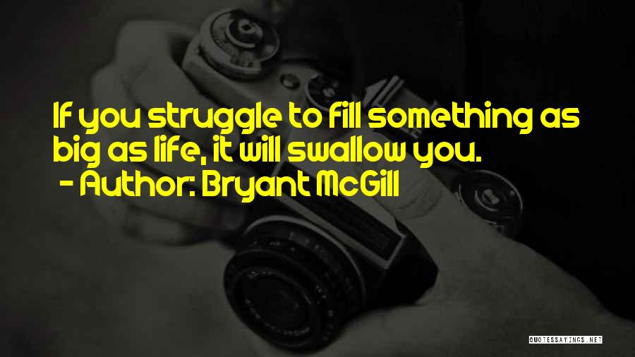 Bryant McGill Quotes: If You Struggle To Fill Something As Big As Life, It Will Swallow You.