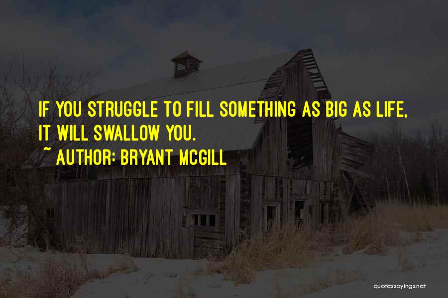 Bryant McGill Quotes: If You Struggle To Fill Something As Big As Life, It Will Swallow You.