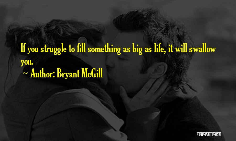 Bryant McGill Quotes: If You Struggle To Fill Something As Big As Life, It Will Swallow You.