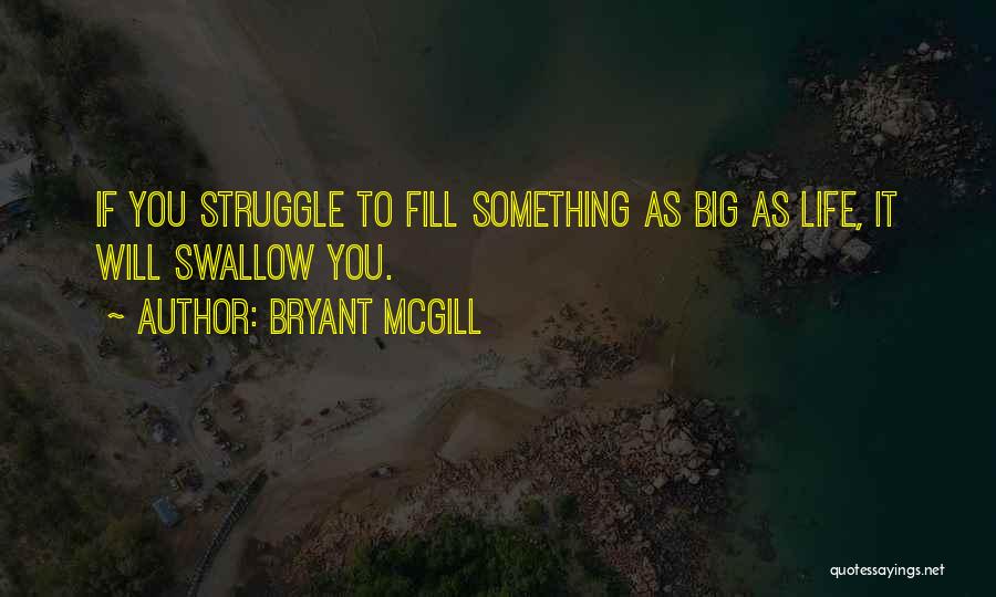 Bryant McGill Quotes: If You Struggle To Fill Something As Big As Life, It Will Swallow You.