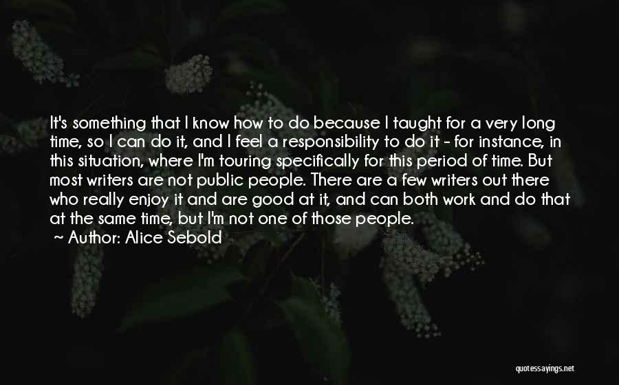 Alice Sebold Quotes: It's Something That I Know How To Do Because I Taught For A Very Long Time, So I Can Do