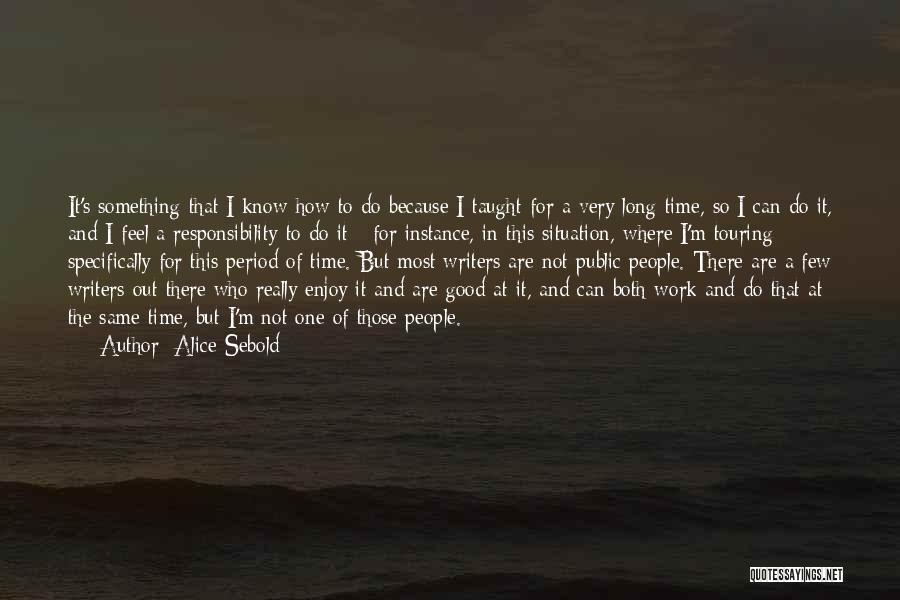 Alice Sebold Quotes: It's Something That I Know How To Do Because I Taught For A Very Long Time, So I Can Do