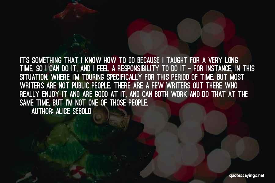 Alice Sebold Quotes: It's Something That I Know How To Do Because I Taught For A Very Long Time, So I Can Do