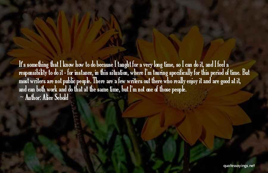 Alice Sebold Quotes: It's Something That I Know How To Do Because I Taught For A Very Long Time, So I Can Do