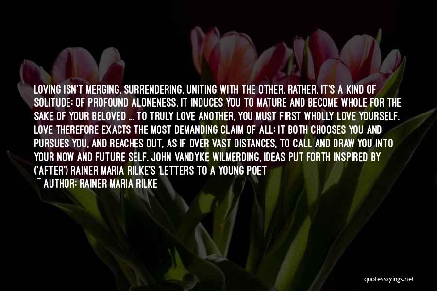 Rainer Maria Rilke Quotes: Loving Isn't Merging, Surrendering, Uniting With The Other. Rather, It's A Kind Of Solitude; Of Profound Aloneness. It Induces You