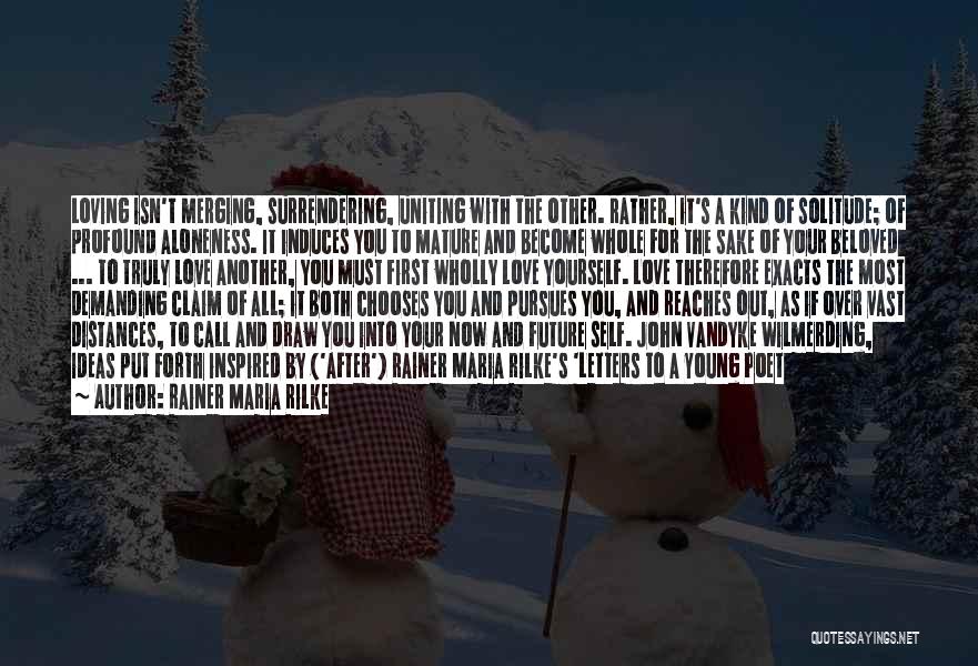 Rainer Maria Rilke Quotes: Loving Isn't Merging, Surrendering, Uniting With The Other. Rather, It's A Kind Of Solitude; Of Profound Aloneness. It Induces You