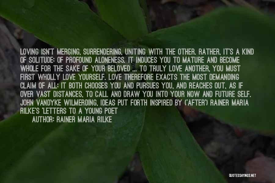 Rainer Maria Rilke Quotes: Loving Isn't Merging, Surrendering, Uniting With The Other. Rather, It's A Kind Of Solitude; Of Profound Aloneness. It Induces You