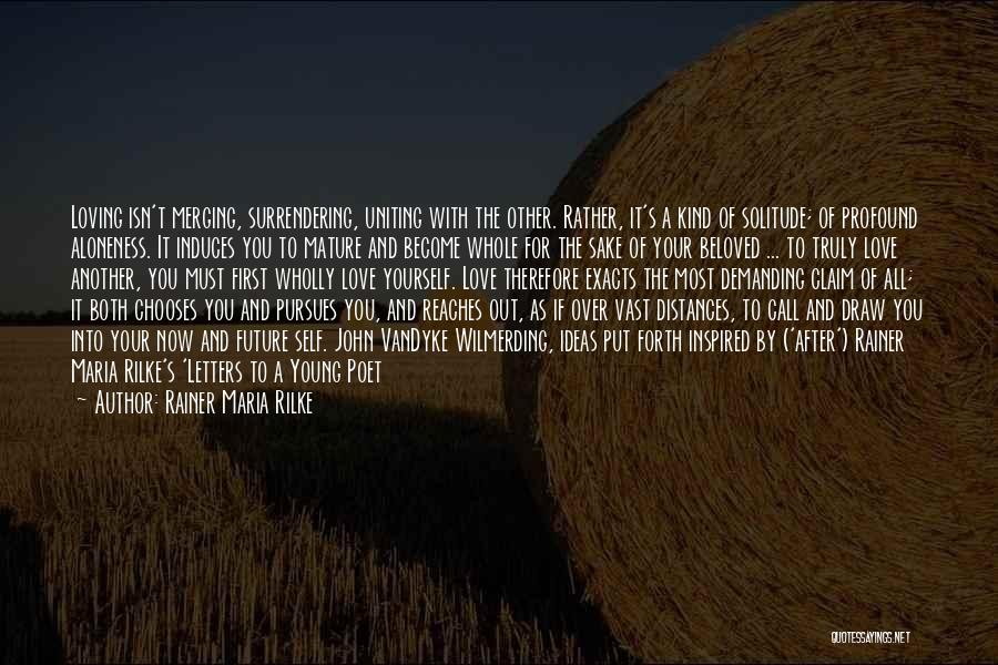 Rainer Maria Rilke Quotes: Loving Isn't Merging, Surrendering, Uniting With The Other. Rather, It's A Kind Of Solitude; Of Profound Aloneness. It Induces You