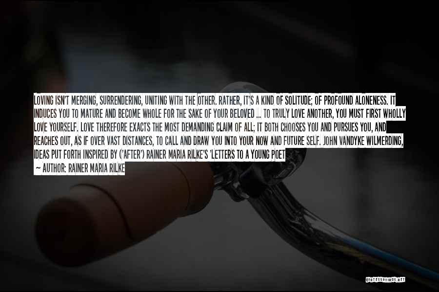 Rainer Maria Rilke Quotes: Loving Isn't Merging, Surrendering, Uniting With The Other. Rather, It's A Kind Of Solitude; Of Profound Aloneness. It Induces You