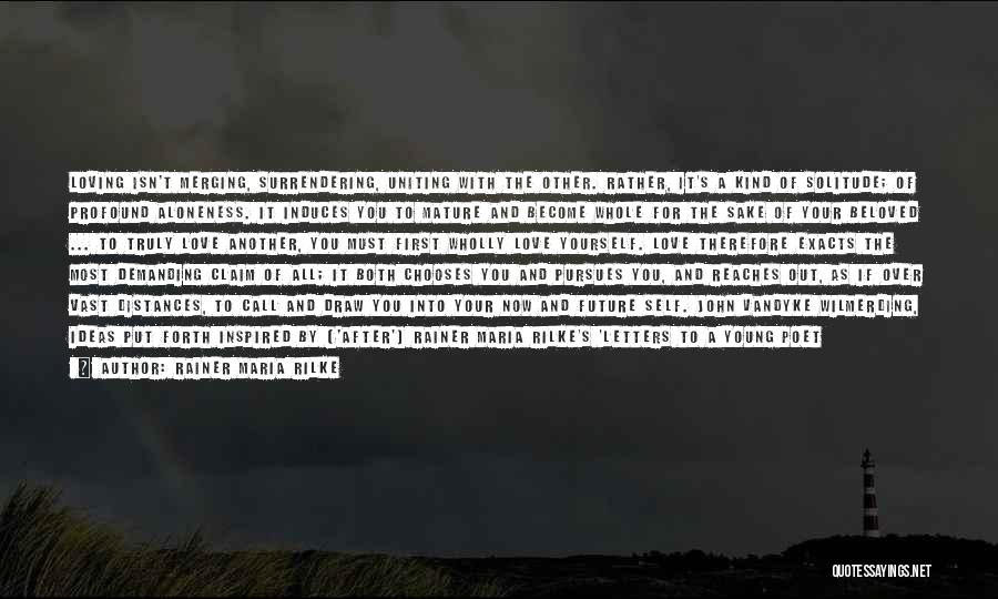 Rainer Maria Rilke Quotes: Loving Isn't Merging, Surrendering, Uniting With The Other. Rather, It's A Kind Of Solitude; Of Profound Aloneness. It Induces You