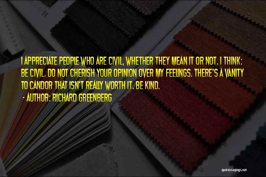 Richard Greenberg Quotes: I Appreciate People Who Are Civil, Whether They Mean It Or Not. I Think: Be Civil. Do Not Cherish Your