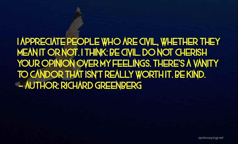 Richard Greenberg Quotes: I Appreciate People Who Are Civil, Whether They Mean It Or Not. I Think: Be Civil. Do Not Cherish Your