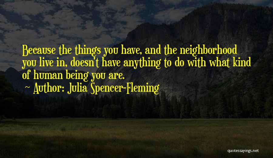 Julia Spencer-Fleming Quotes: Because The Things You Have, And The Neighborhood You Live In, Doesn't Have Anything To Do With What Kind Of