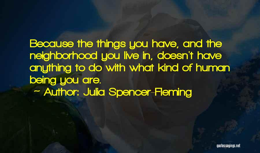 Julia Spencer-Fleming Quotes: Because The Things You Have, And The Neighborhood You Live In, Doesn't Have Anything To Do With What Kind Of