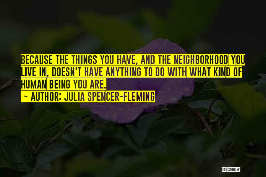 Julia Spencer-Fleming Quotes: Because The Things You Have, And The Neighborhood You Live In, Doesn't Have Anything To Do With What Kind Of