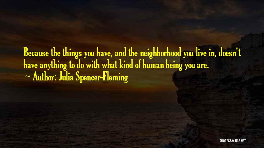 Julia Spencer-Fleming Quotes: Because The Things You Have, And The Neighborhood You Live In, Doesn't Have Anything To Do With What Kind Of