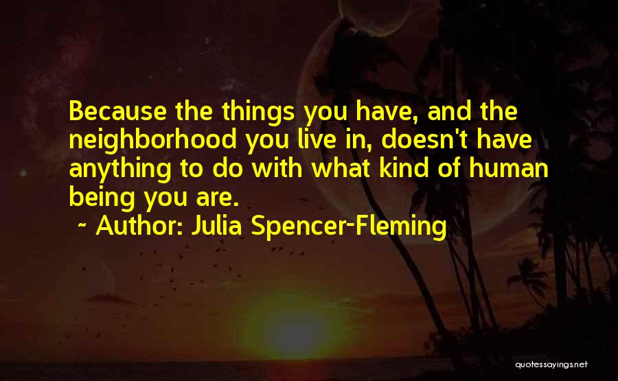 Julia Spencer-Fleming Quotes: Because The Things You Have, And The Neighborhood You Live In, Doesn't Have Anything To Do With What Kind Of