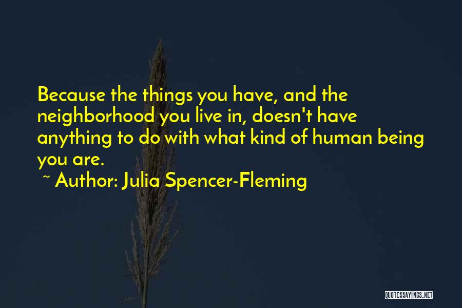 Julia Spencer-Fleming Quotes: Because The Things You Have, And The Neighborhood You Live In, Doesn't Have Anything To Do With What Kind Of