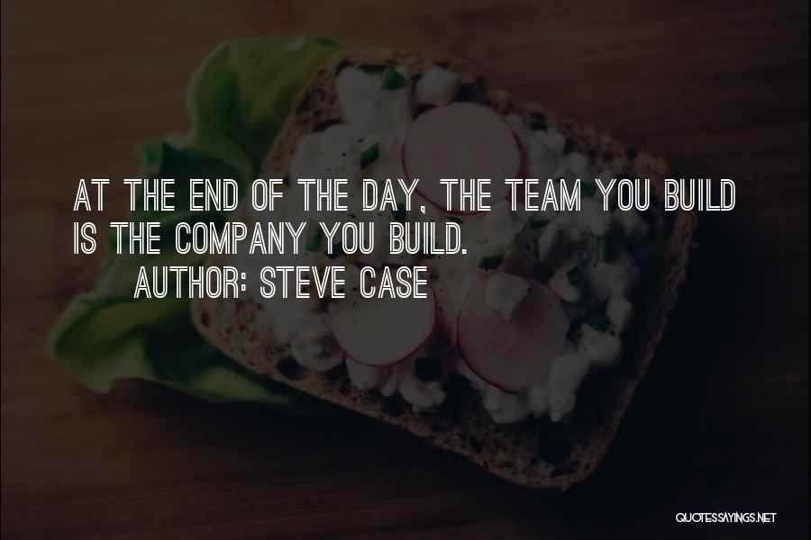 Steve Case Quotes: At The End Of The Day, The Team You Build Is The Company You Build.