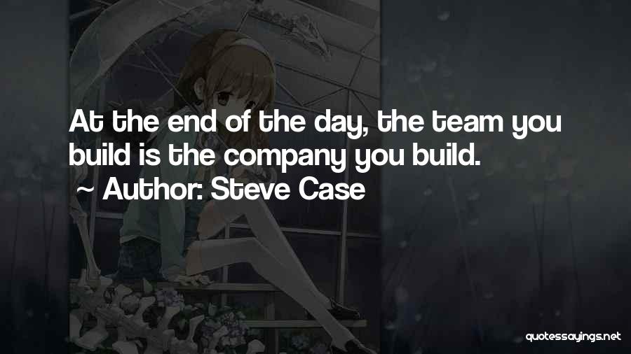 Steve Case Quotes: At The End Of The Day, The Team You Build Is The Company You Build.