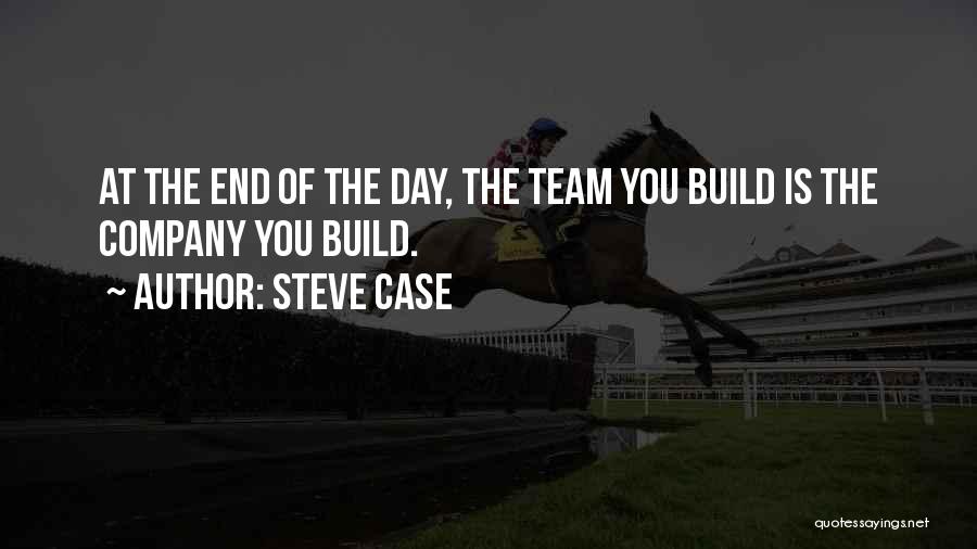 Steve Case Quotes: At The End Of The Day, The Team You Build Is The Company You Build.