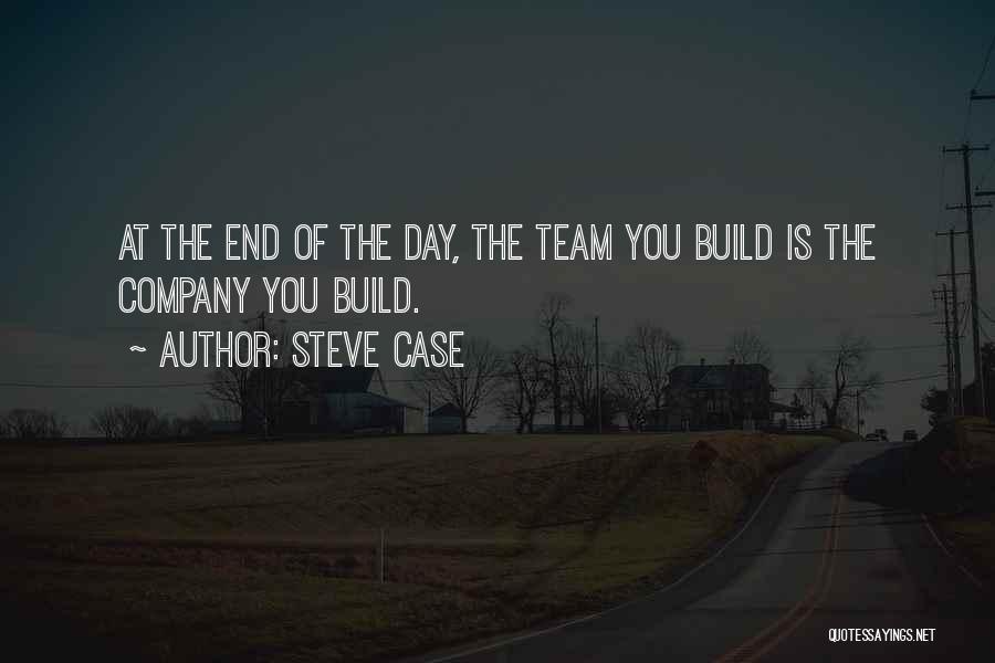 Steve Case Quotes: At The End Of The Day, The Team You Build Is The Company You Build.