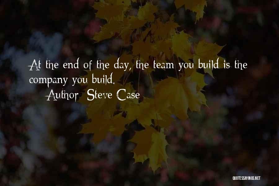 Steve Case Quotes: At The End Of The Day, The Team You Build Is The Company You Build.