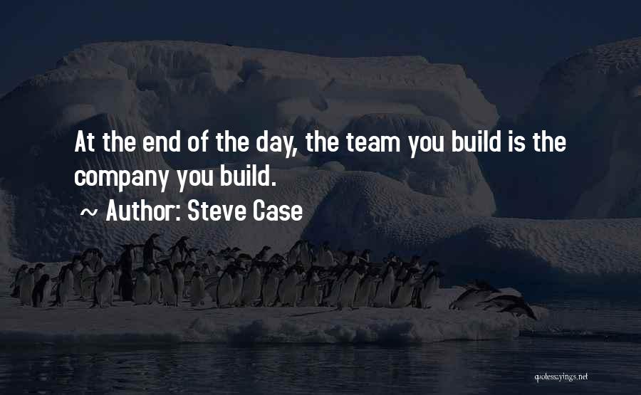 Steve Case Quotes: At The End Of The Day, The Team You Build Is The Company You Build.