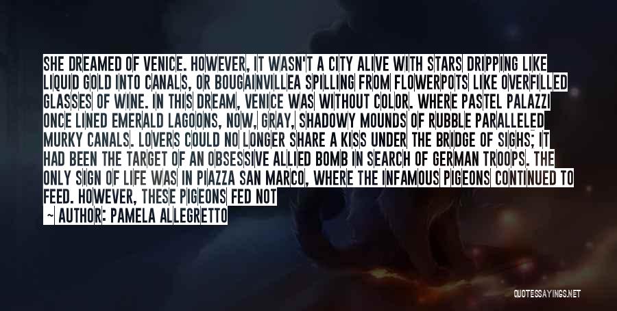 Pamela Allegretto Quotes: She Dreamed Of Venice. However, It Wasn't A City Alive With Stars Dripping Like Liquid Gold Into Canals, Or Bougainvillea