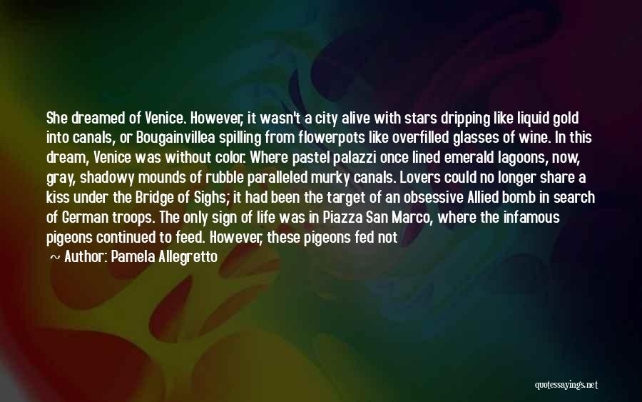 Pamela Allegretto Quotes: She Dreamed Of Venice. However, It Wasn't A City Alive With Stars Dripping Like Liquid Gold Into Canals, Or Bougainvillea