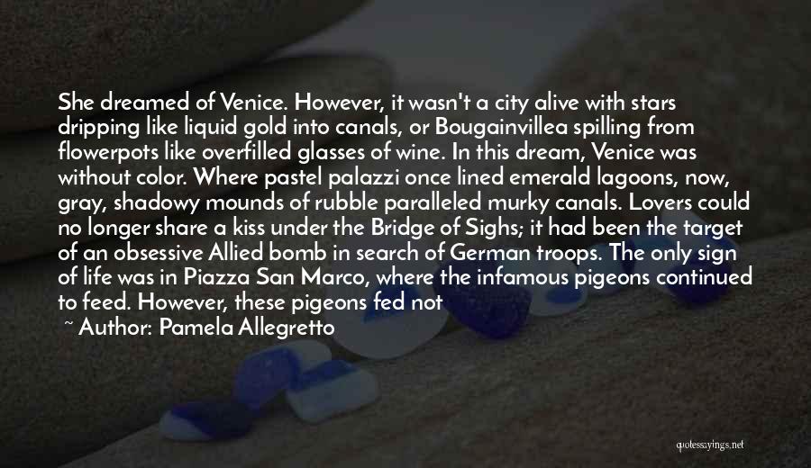 Pamela Allegretto Quotes: She Dreamed Of Venice. However, It Wasn't A City Alive With Stars Dripping Like Liquid Gold Into Canals, Or Bougainvillea