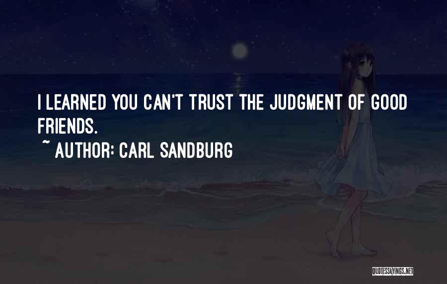 Carl Sandburg Quotes: I Learned You Can't Trust The Judgment Of Good Friends.