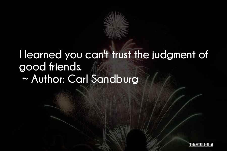 Carl Sandburg Quotes: I Learned You Can't Trust The Judgment Of Good Friends.