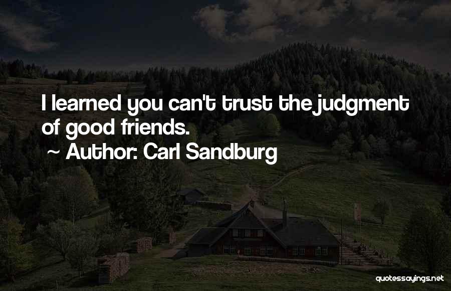 Carl Sandburg Quotes: I Learned You Can't Trust The Judgment Of Good Friends.