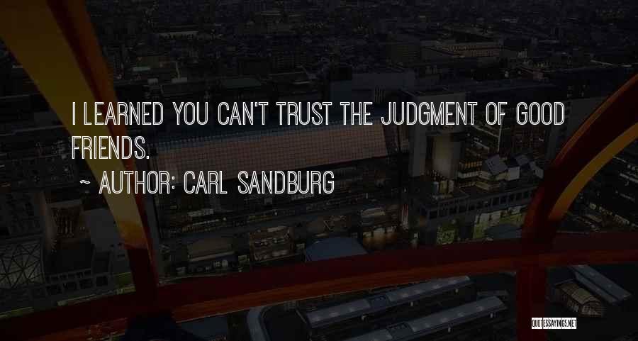 Carl Sandburg Quotes: I Learned You Can't Trust The Judgment Of Good Friends.