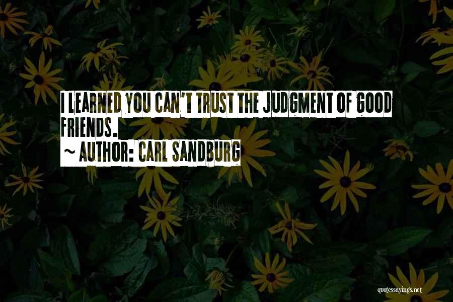 Carl Sandburg Quotes: I Learned You Can't Trust The Judgment Of Good Friends.