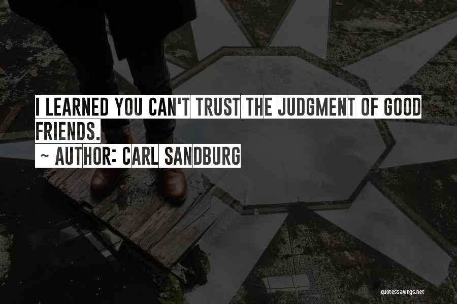 Carl Sandburg Quotes: I Learned You Can't Trust The Judgment Of Good Friends.