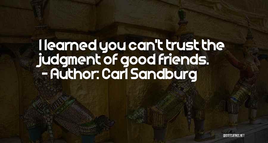 Carl Sandburg Quotes: I Learned You Can't Trust The Judgment Of Good Friends.