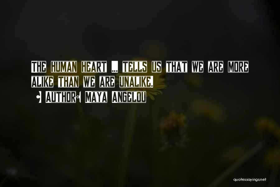 Maya Angelou Quotes: The Human Heart ... Tells Us That We Are More Alike Than We Are Unalike.
