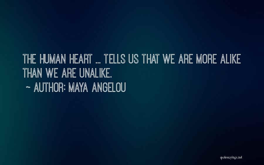 Maya Angelou Quotes: The Human Heart ... Tells Us That We Are More Alike Than We Are Unalike.