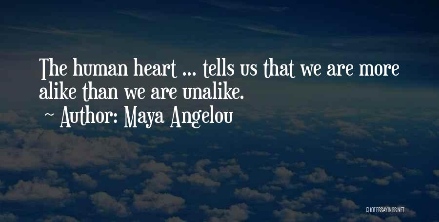 Maya Angelou Quotes: The Human Heart ... Tells Us That We Are More Alike Than We Are Unalike.