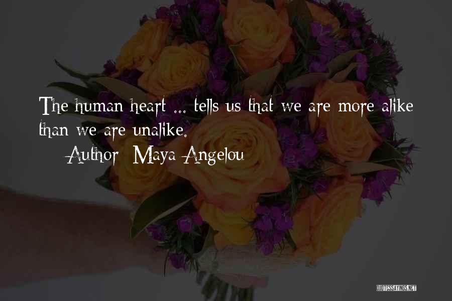 Maya Angelou Quotes: The Human Heart ... Tells Us That We Are More Alike Than We Are Unalike.