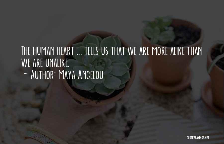 Maya Angelou Quotes: The Human Heart ... Tells Us That We Are More Alike Than We Are Unalike.
