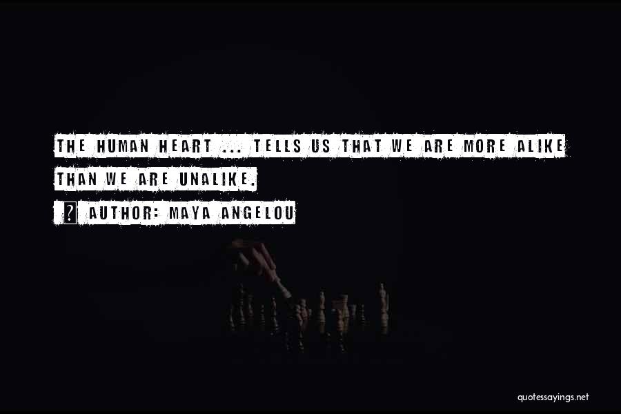Maya Angelou Quotes: The Human Heart ... Tells Us That We Are More Alike Than We Are Unalike.