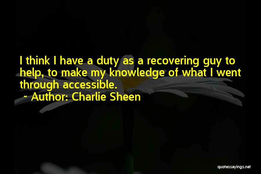 Charlie Sheen Quotes: I Think I Have A Duty As A Recovering Guy To Help, To Make My Knowledge Of What I Went
