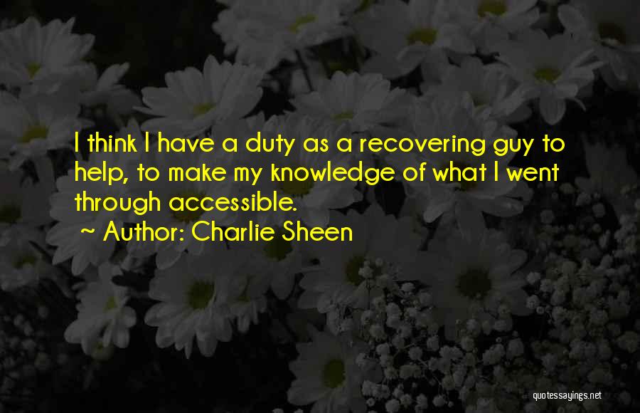 Charlie Sheen Quotes: I Think I Have A Duty As A Recovering Guy To Help, To Make My Knowledge Of What I Went