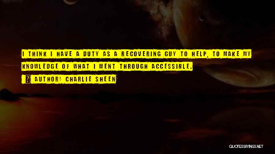 Charlie Sheen Quotes: I Think I Have A Duty As A Recovering Guy To Help, To Make My Knowledge Of What I Went
